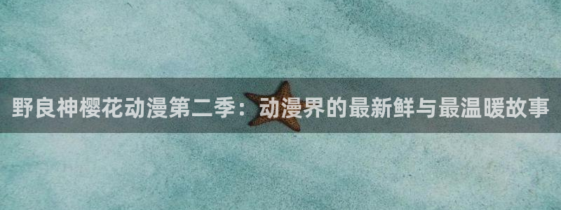 omofun动画：野良神樱花动漫第二季：动漫界的最新鲜与最温暖故事